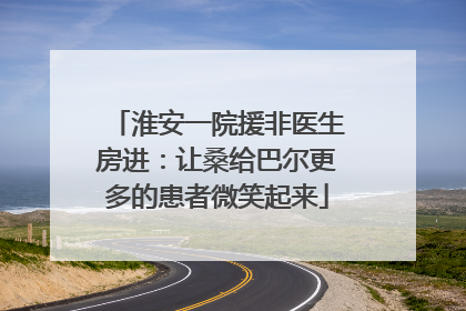 淮安一院援非医生房进：让桑给巴尔更多的患者微笑起来