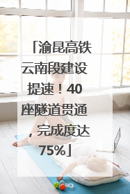 渝昆高铁云南段建设提速！40座隧道贯通，完成度达75%