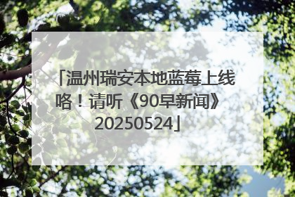 温州瑞安本地蓝莓上线咯！请听《90早新闻》20250524