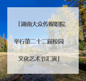 湖南大众传媒职院举行第二十二届校园文化艺术节汇演