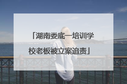 湖南娄底一培训学校老板被立案追责