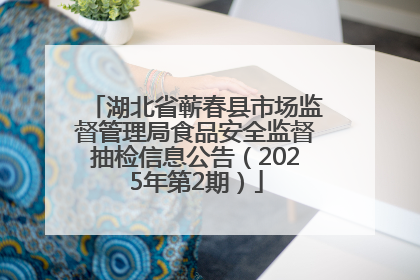 湖北省蕲春县市场监督管理局食品安全监督抽检信息公告（2025年第2期）