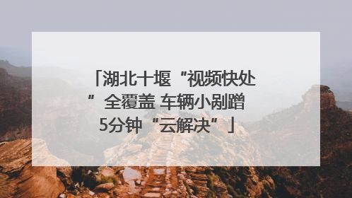 湖北十堰“视频快处”全覆盖 车辆小剐蹭5分钟“云解决”