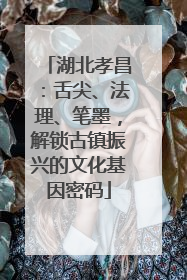 湖北孝昌：舌尖、法理、笔墨，解锁古镇振兴的文化基因密码