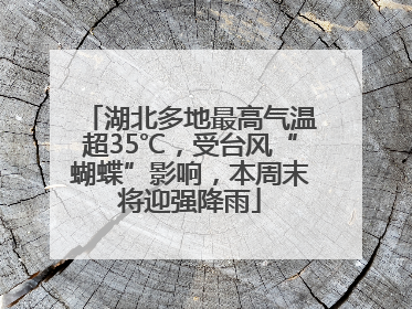 湖北多地最高气温超35℃，受台风“蝴蝶”影响，本周末将迎强降雨