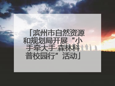滨州市自然资源和规划局开展“小手牵大手·森林科普校园行”活动