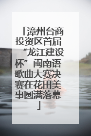 漳州台商投资区首届“龙江建设杯”闽南语歌曲大赛决赛在花田美事圆满落幕