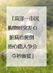 菏泽一市民购物时突发心脏病昏厥倒 热心路人争分夺秒救援
