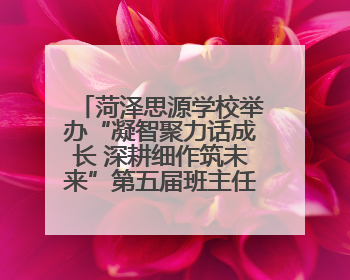 菏泽思源学校举办“凝智聚力话成长 深耕细作筑未来”第五届班主任工作论坛