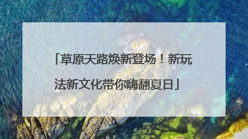 草原天路焕新登场！新玩法新文化带你嗨翻夏日