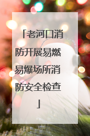 老河口消防开展易燃易爆场所消防安全检查