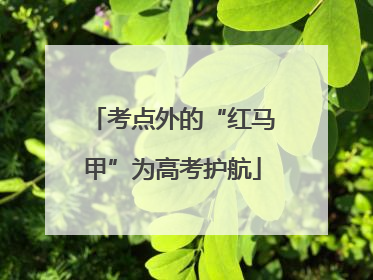 考点外的“红马甲”为高考护航