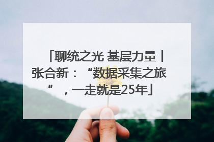 聊统之光 基层力量丨张合新：“数据采集之旅”，一走就是25年