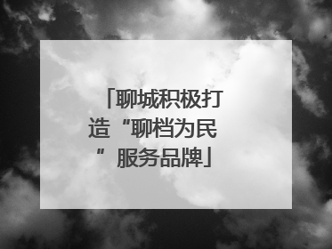 聊城积极打造“聊档为民”服务品牌