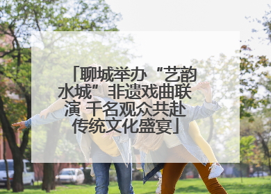 聊城举办“艺韵水城”非遗戏曲联演 千名观众共赴传统文化盛宴