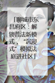 聊城市东昌府区：解锁普法新模式，“沉浸式”模拟法庭进社区