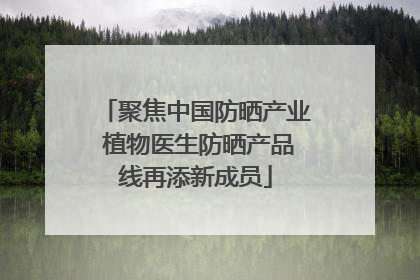 聚焦中国防晒产业 植物医生防晒产品线再添新成员