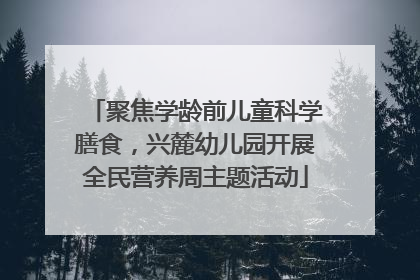 聚焦学龄前儿童科学膳食，兴麓幼儿园开展全民营养周主题活动