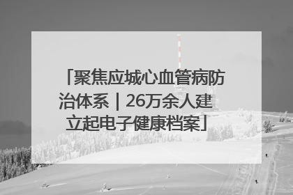 聚焦应城心血管病防治体系｜26万余人建立起电子健康档案