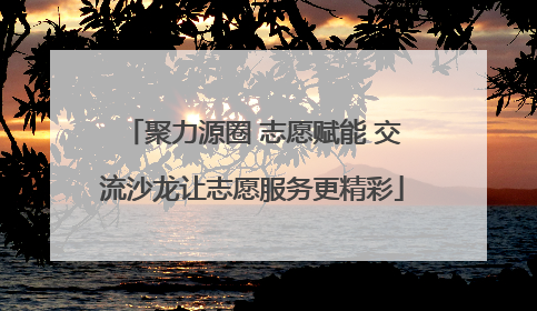 聚力源圈 志愿赋能 交流沙龙让志愿服务更精彩