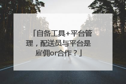 自备工具+平台管理，配送员与平台是雇佣or合作？