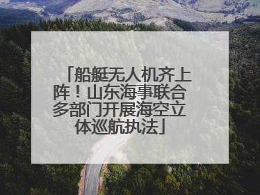 船艇无人机齐上阵！山东海事联合多部门开展海空立体巡航执法
