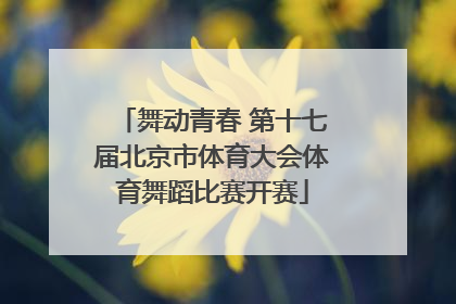舞动青春 第十七届北京市体育大会体育舞蹈比赛开赛
