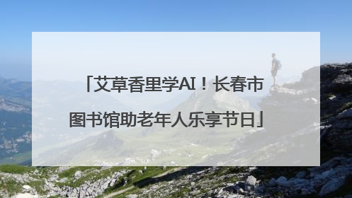 艾草香里学AI！长春市图书馆助老年人乐享节日