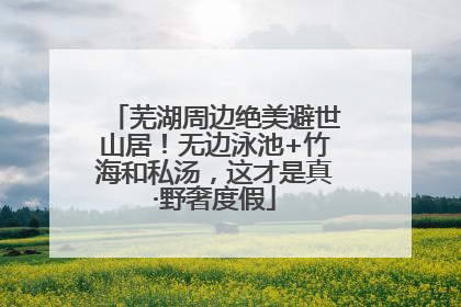 芜湖周边绝美避世山居！无边泳池+竹海和私汤，这才是真·野奢度假