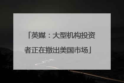 英媒：大型机构投资者正在撤出美国市场