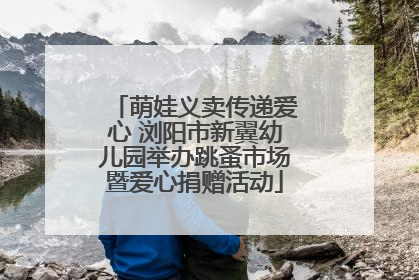萌娃义卖传递爱心 浏阳市新翼幼儿园举办跳蚤市场暨爱心捐赠活动