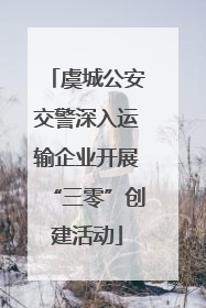 虞城公安交警深入运输企业开展“三零”创建活动