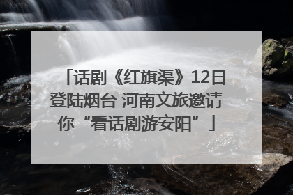 话剧《红旗渠》12日登陆烟台 河南文旅邀请你“看话剧游安阳”