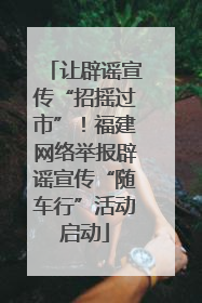 让辟谣宣传“招摇过市”！福建网络举报辟谣宣传“随车行”活动启动
