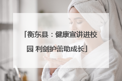 衡东县：健康宣讲进校园 利剑护蕾助成长