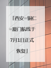 西安=铜仁=厦门航线于7月1日正式恢复