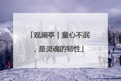 观澜亭｜童心不泯，是灵魂的韧性