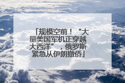 规模空前！“大量美国军机正穿越大西洋”，俄罗斯紧急从伊朗撤侨