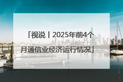 视说丨2025年前4个月通信业经济运行情况