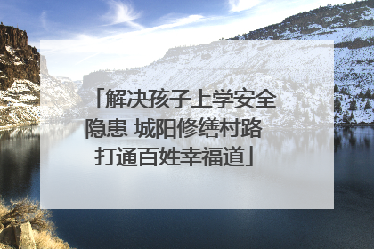 解决孩子上学安全隐患 城阳修缮村路打通百姓幸福道
