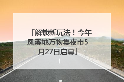 解锁新玩法！今年凤溪地万物集夜市5月27日启幕
