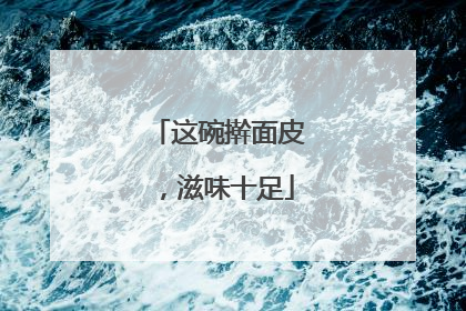 这碗擀面皮，滋味十足