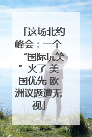这场北约峰会：一个“国际玩笑”火了 美国优先 欧洲议题遭无视