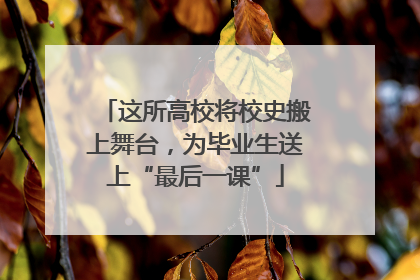 这所高校将校史搬上舞台，为毕业生送上“最后一课”