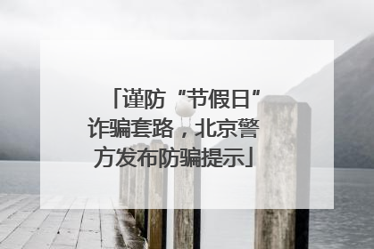 谨防“节假日”诈骗套路，北京警方发布防骗提示