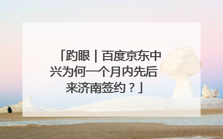 趵眼｜百度京东中兴为何一个月内先后来济南签约？
