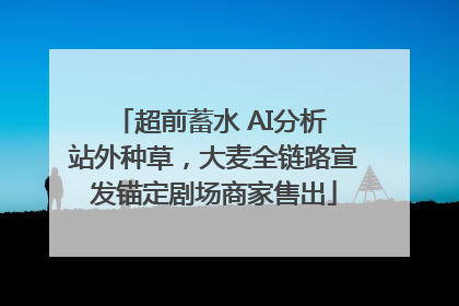 超前蓄水 AI分析 站外种草，大麦全链路宣发锚定剧场商家售出