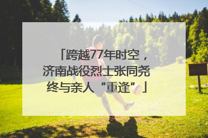 跨越77年时空，济南战役烈士张同尧终与亲人“重逢”