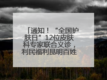 通知！“全国护肤日”12位皮肤科专家联合义诊，利民福利昆明百姓别错过
