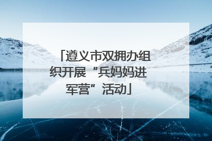 遵义市双拥办组织开展“兵妈妈进军营”活动